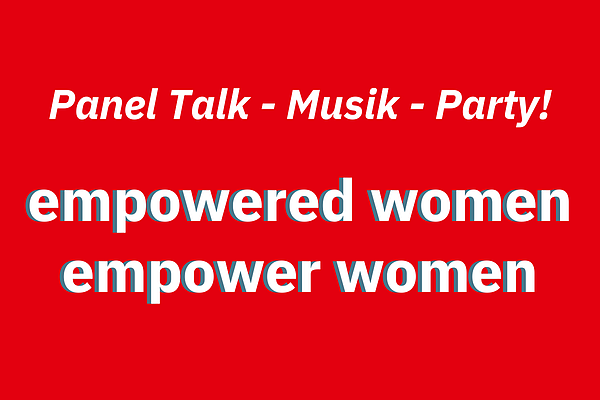 Titel der Veranstaltung: empowered women - empower women. Panel Talk, Musik und Party!